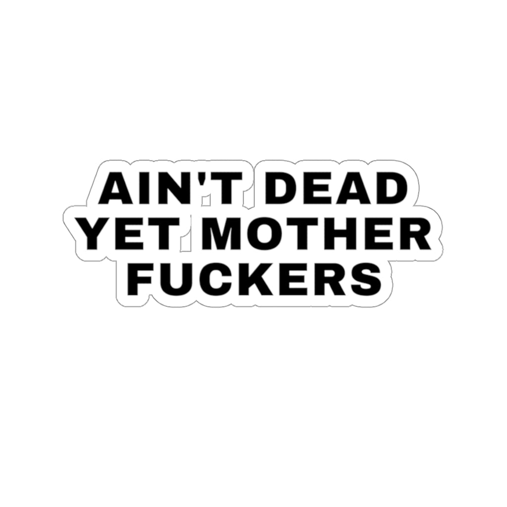 AIN'T DEAD YET MOTHER FUCKERS Sticker